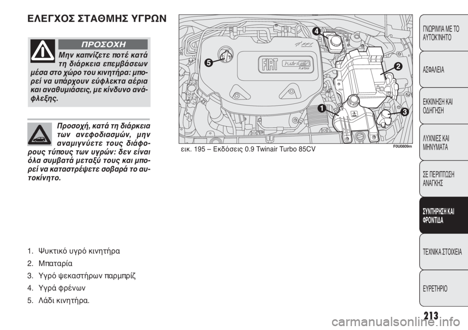 FIAT PUNTO 2013  ΒΙΒΛΙΟ ΧΡΗΣΗΣ ΚΑΙ ΣΥΝΤΗΡΗΣΗΣ (in Greek) ΕΛΕΓΧΟΣ ΣΤΑΘΜΗΣ ΥΓΡΩΝ
213
ΓΝΩΡΙΜΊΑ ΜΕ ΤΟ
ΑΥΤΟΚΊΝΗΤΟ
ΑΣΦΑΛΕΙΑ
ΕΚΚΙΝΗΣΗ ΚΑΙ
ΟΔΗΓΗΣΗ
ΛΥΧΝΙΕΣ ΚΑΙ
ΜΗΝΥΜΑΤΑ
ΣΕ ΠΕΡ
