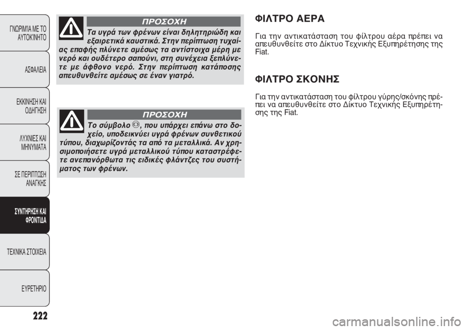 FIAT PUNTO 2013  ΒΙΒΛΙΟ ΧΡΗΣΗΣ ΚΑΙ ΣΥΝΤΗΡΗΣΗΣ (in Greek) 222
ΓΝΩΡΙΜΊΑ ΜΕ ΤΟ
ΑΥΤΟΚΊΝΗΤΟ
ΑΣΦΑΛΕΙΑ
ΕΚΚΙΝΗΣΗ ΚΑΙ
ΟΔΗΓΗΣΗ
ΛΥΧΝΙΕΣ ΚΑΙ
ΜΗΝΥΜΑΤΑ
ΣΕ ΠΕΡΙΠΤΩΣΗ
ΑΝΑΓΚΗΣ
ΣΥΝΤΗΡΗ