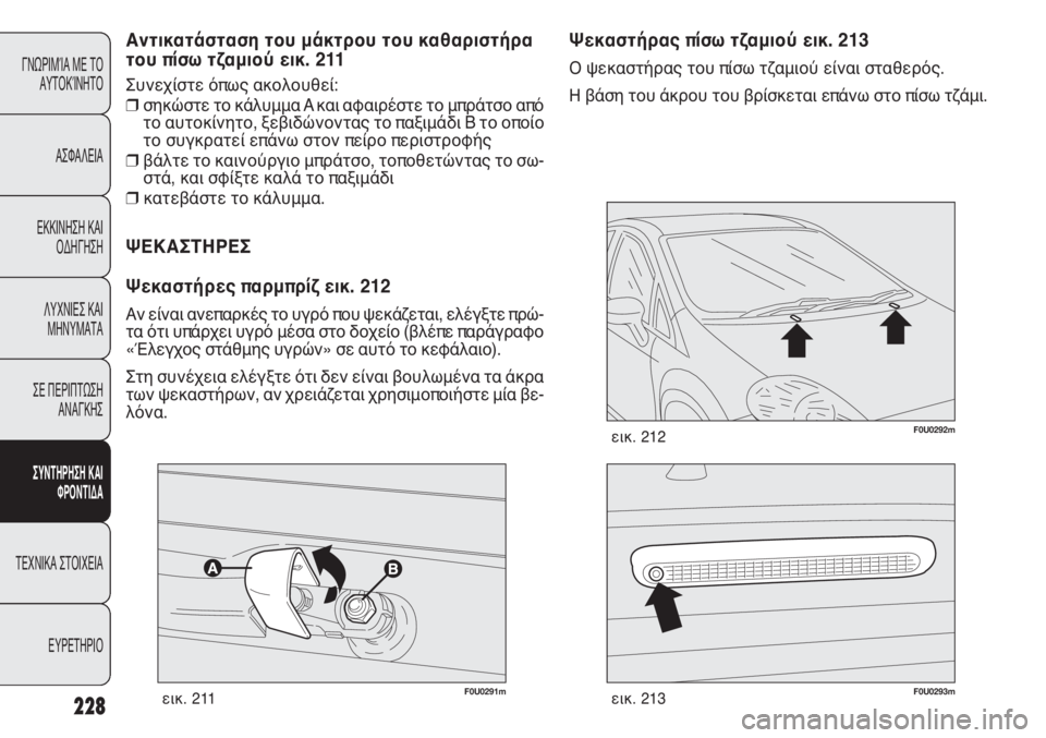FIAT PUNTO 2013  ΒΙΒΛΙΟ ΧΡΗΣΗΣ ΚΑΙ ΣΥΝΤΗΡΗΣΗΣ (in Greek) F0U0291mεικ. 211F0U0293mεικ. 213
F0U0292mεικ. 212
Ψεκαστήρας πίσω τζαμιού εικ. 213
Ο ψεκαστήρας του πίσω τζαμιού είναι σταθερός.

