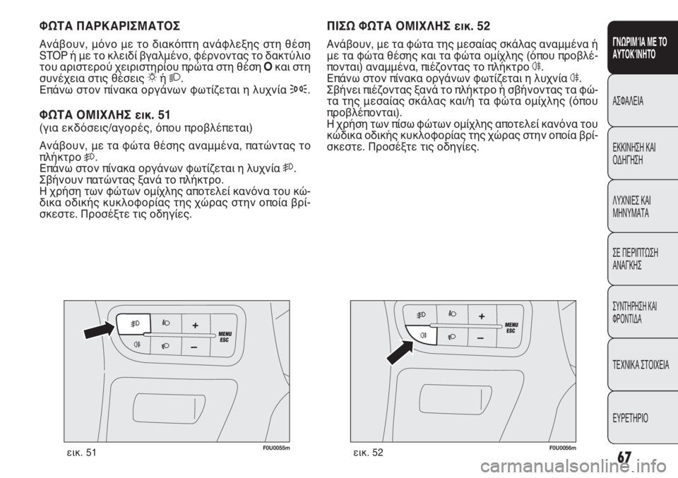 FIAT PUNTO 2013 ΒΙΒΛΙΟ ΧΡΗΣΗΣ ΚΑΙ ΣΥΝΤΗΡΗΣΗΣ (in Greek) F0U0055mεικ. 51
ΠΙΣΩ ΦΩΤΑ ΟΜΙΧΛΗΣ εικ. 52
Ανάβουν, με τα φώτα της μεσαίας σκάλας αναμμένα ή
με τα φώτα θέσης και τα φώ FIAT PUNTO 2013 ΒΙΒΛΙΟ ΧΡΗΣΗΣ ΚΑΙ ΣΥΝΤΗΡΗΣΗΣ (in Greek) F0U0055mεικ. 51
ΠΙΣΩ ΦΩΤΑ ΟΜΙΧΛΗΣ εικ. 52
Ανάβουν, με τα φώτα της μεσαίας σκάλας αναμμένα ή
με τα φώτα θέσης και τα φώ