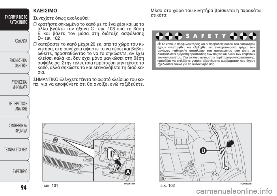FIAT PUNTO 2013  ΒΙΒΛΙΟ ΧΡΗΣΗΣ ΚΑΙ ΣΥΝΤΗΡΗΣΗΣ (in Greek) F0U0619mεικ. 101
ΚΛΕΙΣΙΜΟ
Συνεχίστε όπως ακολουθεί:
❒κρατήστε σηκωμένο το καπό με το ένα χέρι και με το
άλλο βγάλτε