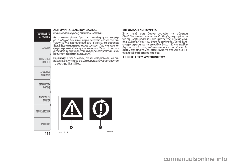 FIAT PUNTO 2014  ΒΙΒΛΙΟ ΧΡΗΣΗΣ ΚΑΙ ΣΥΝΤΗΡΗΣΗΣ (in Greek) ΜΗ ΟΜΑΛΗ ΛΕΙΤΟΥΡΓΙΑΣτην περίπτωση δυσλειτουργιών το σύστημα
Start&Stop απενεργοποιείται. Ο οδηγός ενημερώνεται
