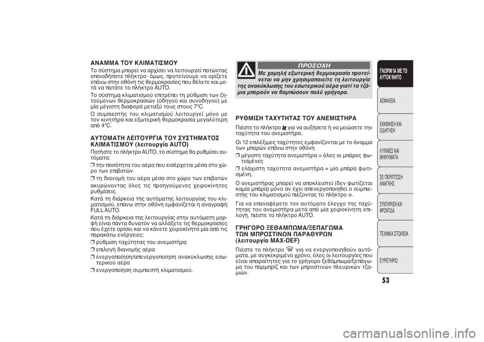 FIAT PUNTO 2014  ΒΙΒΛΙΟ ΧΡΗΣΗΣ ΚΑΙ ΣΥΝΤΗΡΗΣΗΣ (in Greek) ΑΝΑΜΜΑ ΤΟΥ ΚΛΙΜΑΤΙΣΜΟΥΤο σύστημα μπορεί να αρχίσει να λειτουργεί πατώντας
οποιοδήποτε πλήκτρο· όμως, προτεί