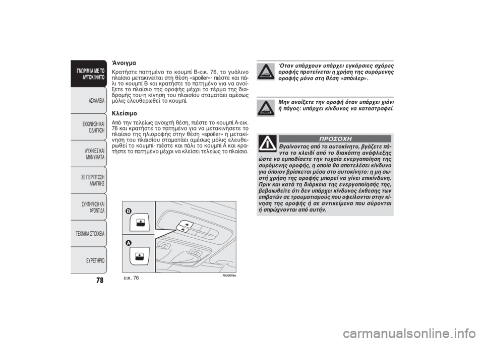 FIAT PUNTO 2014  ΒΙΒΛΙΟ ΧΡΗΣΗΣ ΚΑΙ ΣΥΝΤΗΡΗΣΗΣ (in Greek) F0U0075m
εικ. 76
ΆνοιγμαΚρατήστε πατημένο το κουμπί B-εικ. 76, το γυάλινο
πλαίσιο μετακινείται στη θέση «spoiler»· πιέστ