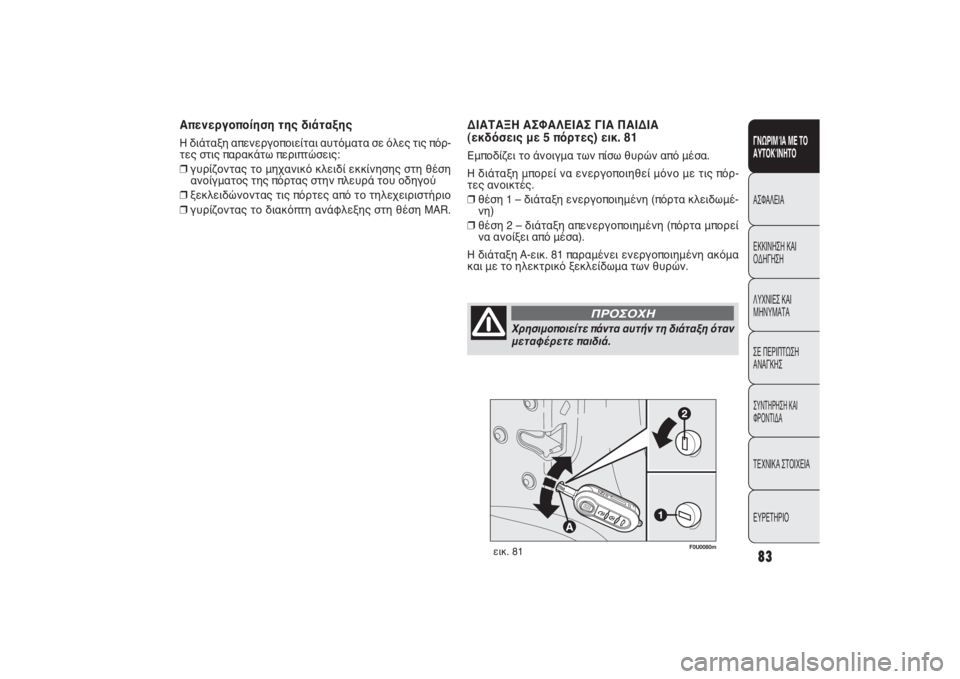 FIAT PUNTO 2014  ΒΙΒΛΙΟ ΧΡΗΣΗΣ ΚΑΙ ΣΥΝΤΗΡΗΣΗΣ (in Greek) F0U0080m
εικ. 81
ΔΙΑΤΑΞΗ ΑΣΦΑΛΕΙΑΣ ΓΙΑ ΠΑΙΔΙΑ 
(εκδόσεις με 5 πόρτες) εικ. 81Εμποδίζει το άνοιγμα των πίσω θυρών από μ