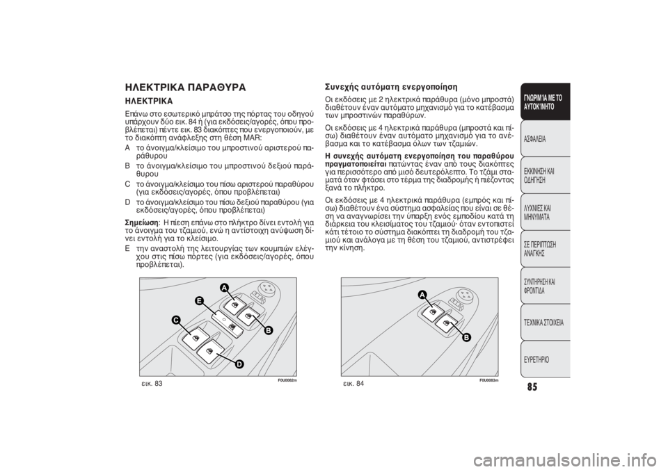 FIAT PUNTO 2014  ΒΙΒΛΙΟ ΧΡΗΣΗΣ ΚΑΙ ΣΥΝΤΗΡΗΣΗΣ (in Greek) F0U0082m
εικ. 83
F0U0083m
εικ. 84
Συνεχής αυτόματη ενεργοποίηση Οι εκδόσεις με 2 ηλεκτρικά παράθυρα (μόνο μπροστά)
διαθέτ