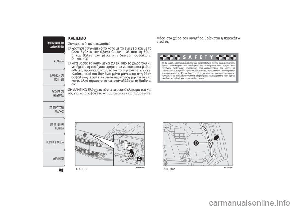 FIAT PUNTO 2014  ΒΙΒΛΙΟ ΧΡΗΣΗΣ ΚΑΙ ΣΥΝΤΗΡΗΣΗΣ (in Greek) F0U0619m
εικ. 101
ΚΛΕΙΣΙΜΟΣυνεχίστε όπως ακολουθεί:
❒κρατήστε σηκωμένο το καπό με το ένα χέρι και με το
άλλο βγάλτε