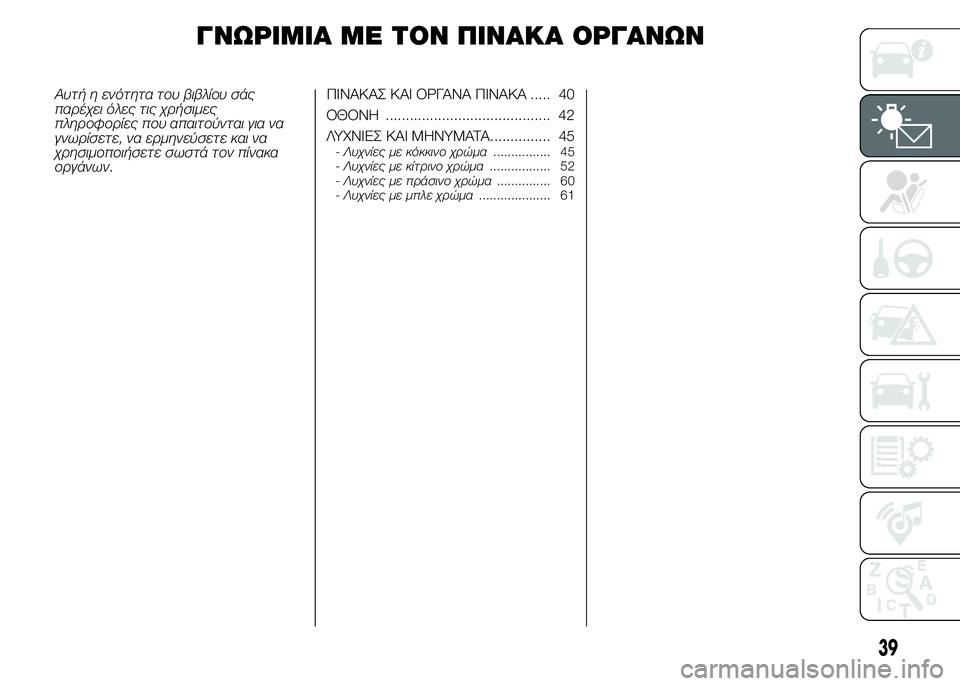 FIAT PUNTO 2016  ΒΙΒΛΙΟ ΧΡΗΣΗΣ ΚΑΙ ΣΥΝΤΗΡΗΣΗΣ (in Greek) ΓΝΩΡΙΜΙΑ ΜΕ ΤΟΝ ΠΙΝΑΚΑ ΟΡΓΑΝΩΝ
Αυτή η ενότητα του βιβλίου σάς
παρέχει όλες τις χρήσιμες
πληροφορίες που απαι