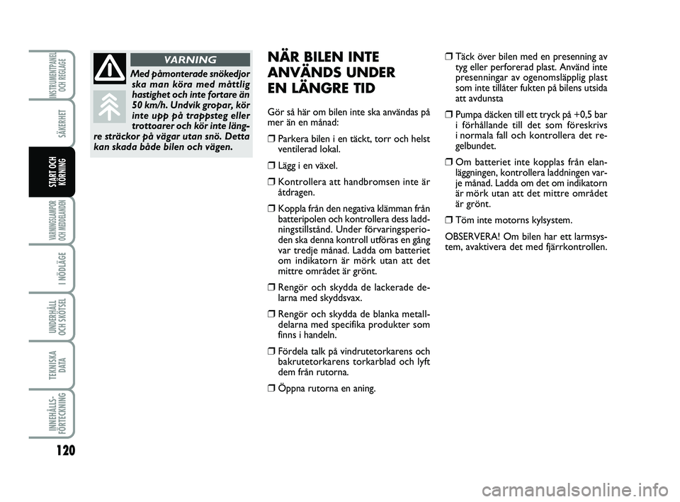 FIAT PUNTO 2019  Drift- och underhållshandbok (in Swedish) 120
SÄKERHET
I NÖDLÄGE
UNDERHÅLL
OCH SKÖTSEL 
TEKNISKA D ATA
INNEHÅLLS-
FÖRTECKNING
INSTRUMENTPANEL OCH REGLAGE
VARNINGSLAMPOR
OCH MEDDELANDEN
START OCH KÖRNING
NÄR BILEN INTE
ANVÄNDS UNDER 
