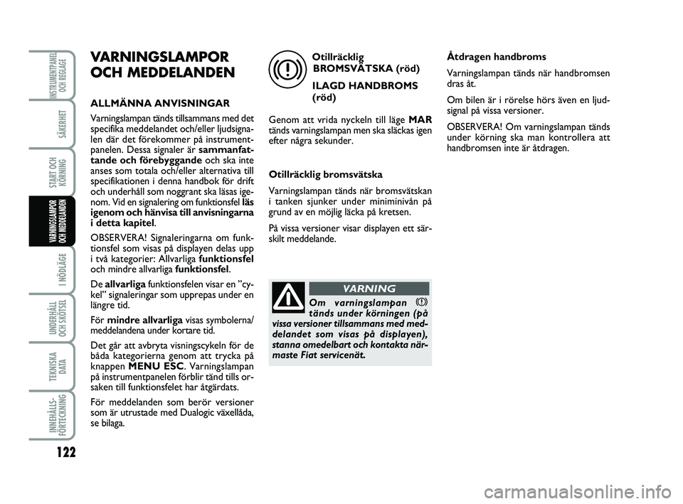 FIAT PUNTO 2019  Drift- och underhållshandbok (in Swedish) 122
SÄKERHET
START OCHKÖRNING
I NÖDLÄGE
UNDERHÅLL
OCH SKÖTSEL 
TEKNISKA D ATA
INNEHÅLLS-
FÖRTECKNING
INSTRUMENTPANEL OCH REGLAGE
VARNINGSLAMPOR
OCH MEDDELANDEN
VARNINGSLAMPOR
OCH MEDDELANDEN
A