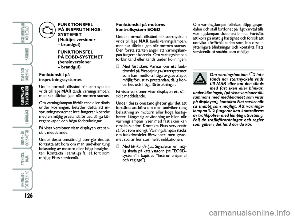 FIAT PUNTO 2019  Drift- och underhållshandbok (in Swedish) 126
SÄKERHET
START OCHKÖRNING
I NÖDLÄGE
UNDERHÅLL
OCH SKÖTSEL 
TEKNISKA D ATA
INNEHÅLLS-
FÖRTECKNING
INSTRUMENTPANEL OCH REGLAGE
VARNINGSLAMPOR
OCH MEDDELANDEN
Om varningslampan Uinte
tänds n