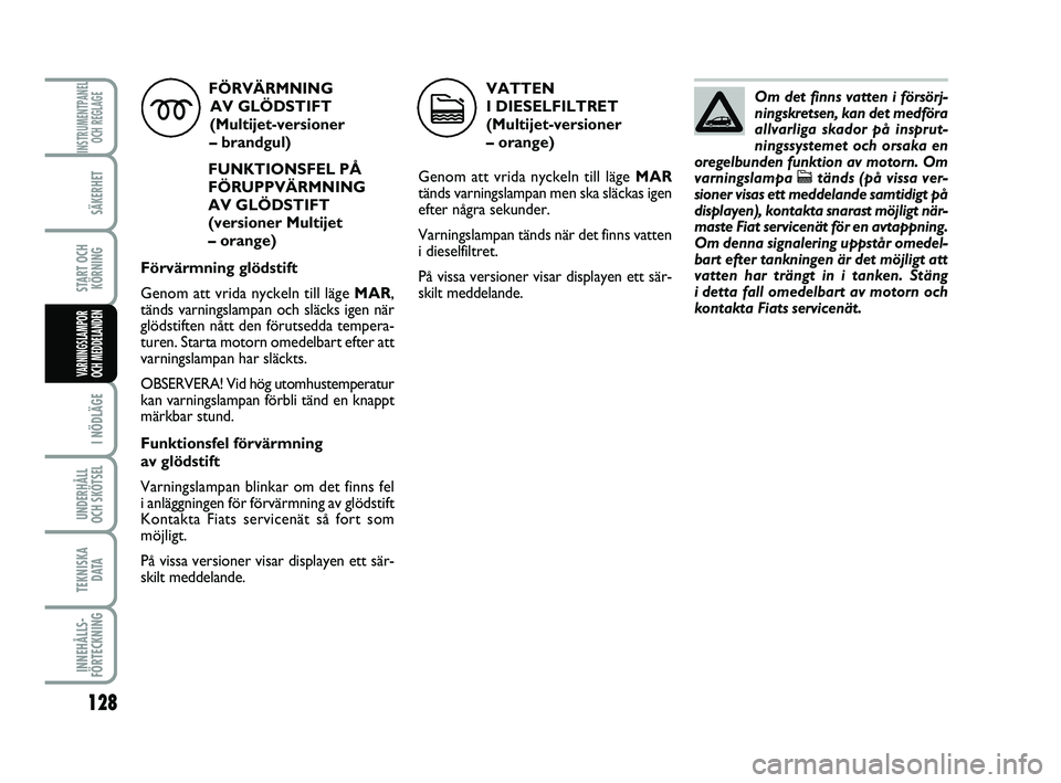 FIAT PUNTO 2019  Drift- och underhållshandbok (in Swedish) 128
SÄKERHET
START OCHKÖRNING
I NÖDLÄGE
UNDERHÅLL
OCH SKÖTSEL 
TEKNISKA D ATA
INNEHÅLLS-
FÖRTECKNING
INSTRUMENTPANEL OCH REGLAGE
VARNINGSLAMPOR
OCH MEDDELANDEN
FÖRVÄRMNING
AV GLÖDSTIFT 
(Mu