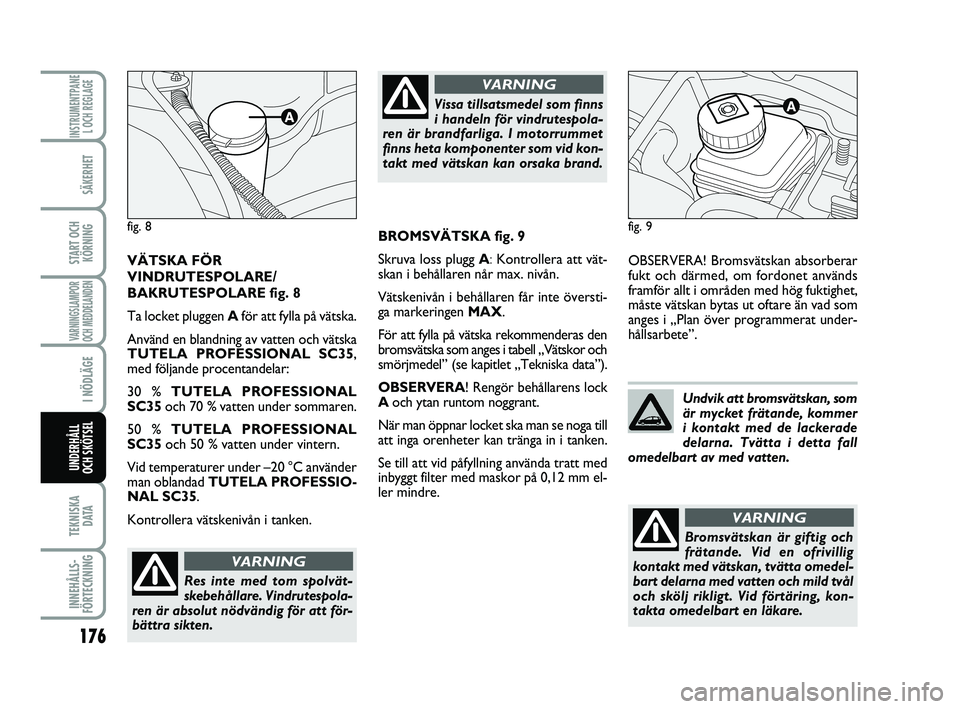 FIAT PUNTO 2019  Drift- och underhållshandbok (in Swedish) 176
SÄKERHET
START OCHKÖRNING
VARNINGSLAMPOR
OCH MEDDELANDEN
I NÖDLÄGE
TEKNISKA D ATA
INNEHÅLLS-
FÖRTECKNING
INSTRUMENTPANE L OCH REGLAGE
UNDERHÅLL
OCH SKÖTSEL 
OBSERVERA! Bromsvätskan absorb