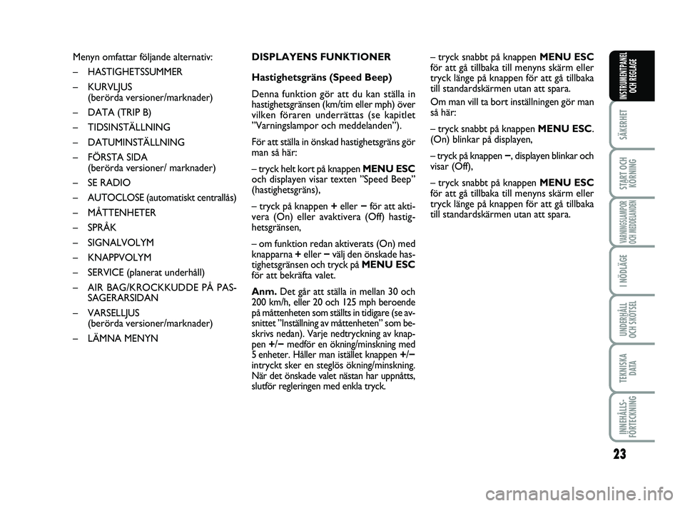 FIAT PUNTO 2019  Drift- och underhållshandbok (in Swedish) 23
SÄKERHET
START OCHKÖRNING
VARNINGSLAMPOR
OCH MEDDELANDEN
I NÖDLÄGE
UNDERHÅLL
OCH SKÖTSEL
TEKNISKA D ATA
INNEHÅLLS-
FÖRTECKNING
INSTRUMENTPANEL OCH REGLAGE
Menyn omfattar följande alternati