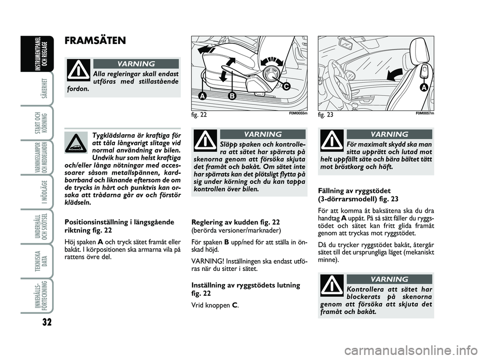 FIAT PUNTO 2019  Drift- och underhållshandbok (in Swedish) 32
SÄKERHET
START OCHKÖRNING
VARNINGSLAMPOR
OCH MEDDELANDEN
I NÖDLÄGE
UNDERHÅLL
OCH SKÖTSEL 
TEKNISKA D ATA
INNEHÅLLS-
FÖRTECKNING
INSTRUMENTPANEL OCH REGLAGE
Tygklädslarna är kraftiga för

