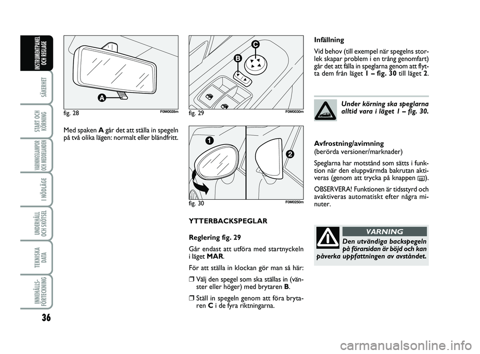 FIAT PUNTO 2019  Drift- och underhållshandbok (in Swedish) 36
SÄKERHET
START OCHKÖRNING
VARNINGSLAMPOR
OCH MEDDELANDEN
I NÖDLÄGE
UNDERHÅLL
OCH SKÖTSEL 
TEKNISKA D ATA
INNEHÅLLS-
FÖRTECKNING
INSTRUMENTPANEL OCH REGLAGE
YTTERBACKSPEGLAR
Reglering fig. 2
