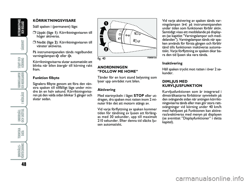 FIAT PUNTO 2019  Drift- och underhållshandbok (in Swedish) 48
SÄKERHET
START OCHKÖRNING
VARNINGSLAMPOR
OCH MEDDELANDEN
I NÖDLÄGE
UNDERHÅLL
OCH SKÖTSEL 
TEKNISKA D ATA
INNEHÅLLS-
FÖRTECKNING
INSTRUMENTPANEL OCH REGLAGE
KÖRRIKTNINGSVISARE
Ställ spaken