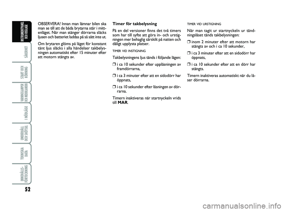 FIAT PUNTO 2019  Drift- och underhållshandbok (in Swedish) 52
SÄKERHET
START OCHKÖRNING
VARNINGSLAMPOR
OCH MEDDELANDEN
I NÖDLÄGE
UNDERHÅLL
OCH SKÖTSEL 
TEKNISKA D ATA
INNEHÅLLS-
FÖRTECKNING
INSTRUMENTPANEL OCH REGLAGE
Timer för takbelysning 
På en d