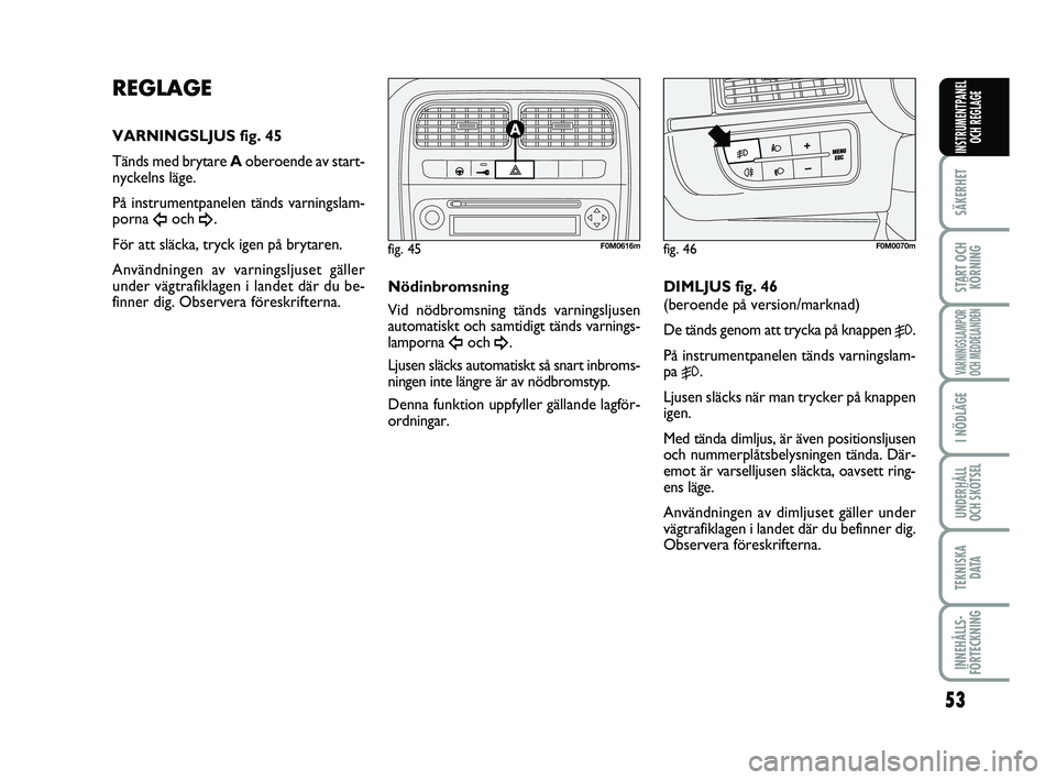 FIAT PUNTO 2019  Drift- och underhållshandbok (in Swedish) 53
SÄKERHET
START OCHKÖRNING
VARNINGSLAMPOR
OCH MEDDELANDEN
I NÖDLÄGE
UNDERHÅLL
OCH SKÖTSEL
TEKNISKA D ATA
INNEHÅLLS-
FÖRTECKNING
INSTRUMENTPANEL OCH REGLAGE
REGLAGE
VARNINGSLJUS fig. 45
Tänd