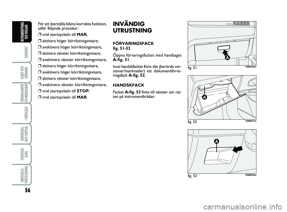 FIAT PUNTO 2019  Drift- och underhållshandbok (in Swedish) 56
SÄKERHET
START OCHKÖRNING
VARNINGSLAMPOR
OCH MEDDELANDEN
I NÖDLÄGE
UNDERHÅLL
OCH SKÖTSEL 
TEKNISKA D ATA
INNEHÅLLS-
FÖRTECKNING
INSTRUMENTPANEL OCH REGLAGE
fig. 52F0M0077m
fig. 51F0M0104m
f