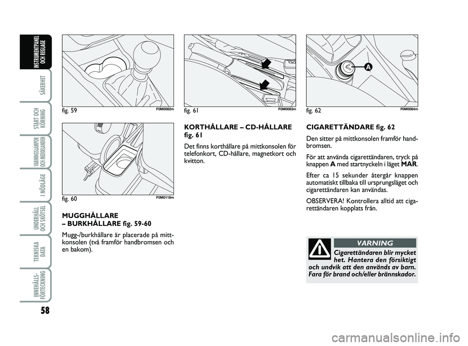 FIAT PUNTO 2019  Drift- och underhållshandbok (in Swedish) 58
SÄKERHET
START OCHKÖRNING
VARNINGSLAMPOR
OCH MEDDELANDEN
I NÖDLÄGE
UNDERHÅLL
OCH SKÖTSEL 
TEKNISKA D ATA
INNEHÅLLS-
FÖRTECKNING
INSTRUMENTPANEL OCH REGLAGE
CIGARETTÄNDARE fig. 62
Den sitte