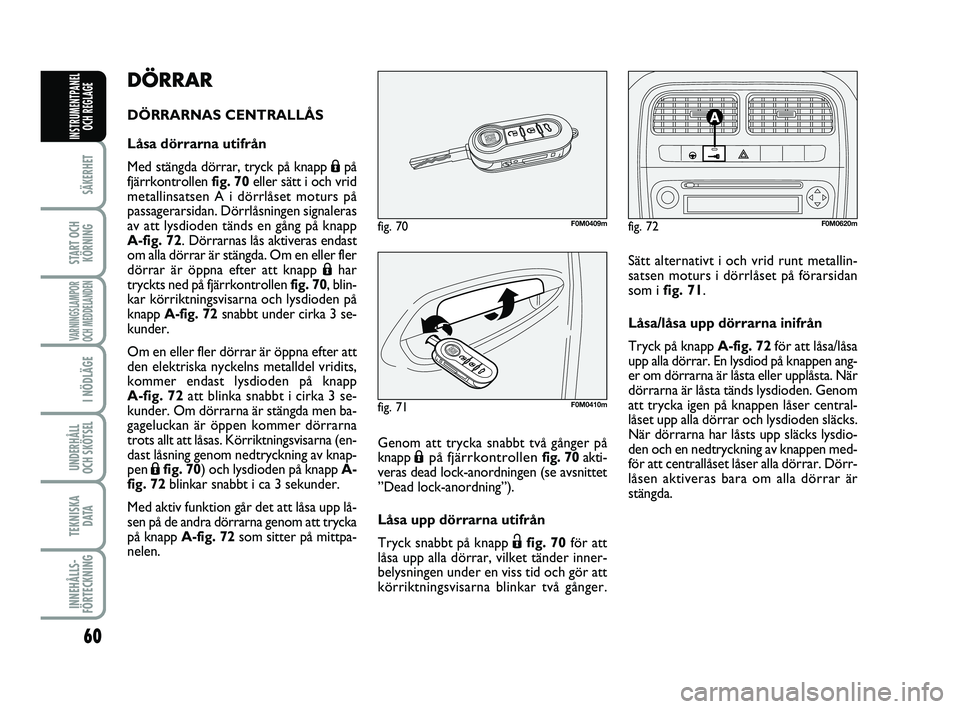 FIAT PUNTO 2019  Drift- och underhållshandbok (in Swedish) 60
SÄKERHET
START OCHKÖRNING
VARNINGSLAMPOR
OCH MEDDELANDEN
I NÖDLÄGE
UNDERHÅLL
OCH SKÖTSEL 
TEKNISKA D ATA
INNEHÅLLS-
FÖRTECKNING
INSTRUMENTPANEL OCH REGLAGE
DÖRRAR
DÖRRARNAS CENTRALLÅS
L