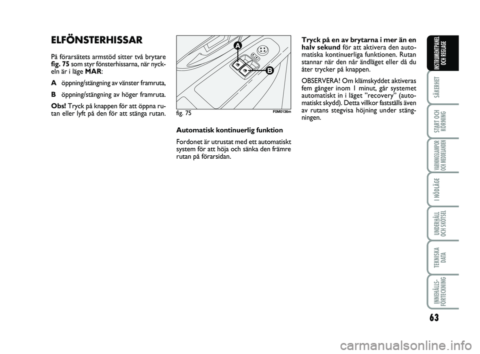 FIAT PUNTO 2019  Drift- och underhållshandbok (in Swedish) 63
SÄKERHET
START OCHKÖRNING
VARNINGSLAMPOR
OCH MEDDELANDEN
I NÖDLÄGE
UNDERHÅLL
OCH SKÖTSEL
TEKNISKA D ATA
INNEHÅLLS-
FÖRTECKNING
INSTRUMENTPANEL OCH REGLAGE
ELFÖNSTERHISSAR
På förarsätets
