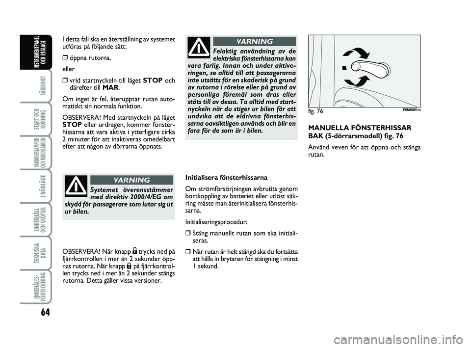 FIAT PUNTO 2019  Drift- och underhållshandbok (in Swedish) 64
SÄKERHET
START OCHKÖRNING
VARNINGSLAMPOR
OCH MEDDELANDEN
I NÖDLÄGE
UNDERHÅLL
OCH SKÖTSEL 
TEKNISKA D ATA
INNEHÅLLS-
FÖRTECKNING
INSTRUMENTPANEL OCH REGLAGE
Initialisera fönsterhissarna
Om 