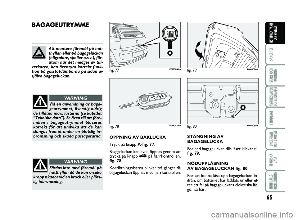 FIAT PUNTO 2019  Drift- och underhållshandbok (in Swedish) 65
SÄKERHET
START OCHKÖRNING
VARNINGSLAMPOR
OCH MEDDELANDEN
I NÖDLÄGE
UNDERHÅLL
OCH SKÖTSEL
TEKNISKA D ATA
INNEHÅLLS-
FÖRTECKNING
INSTRUMENTPANEL OCH REGLAGE
fig. 80F0M0095m
BAGAGEUTRYMME
ÖPP