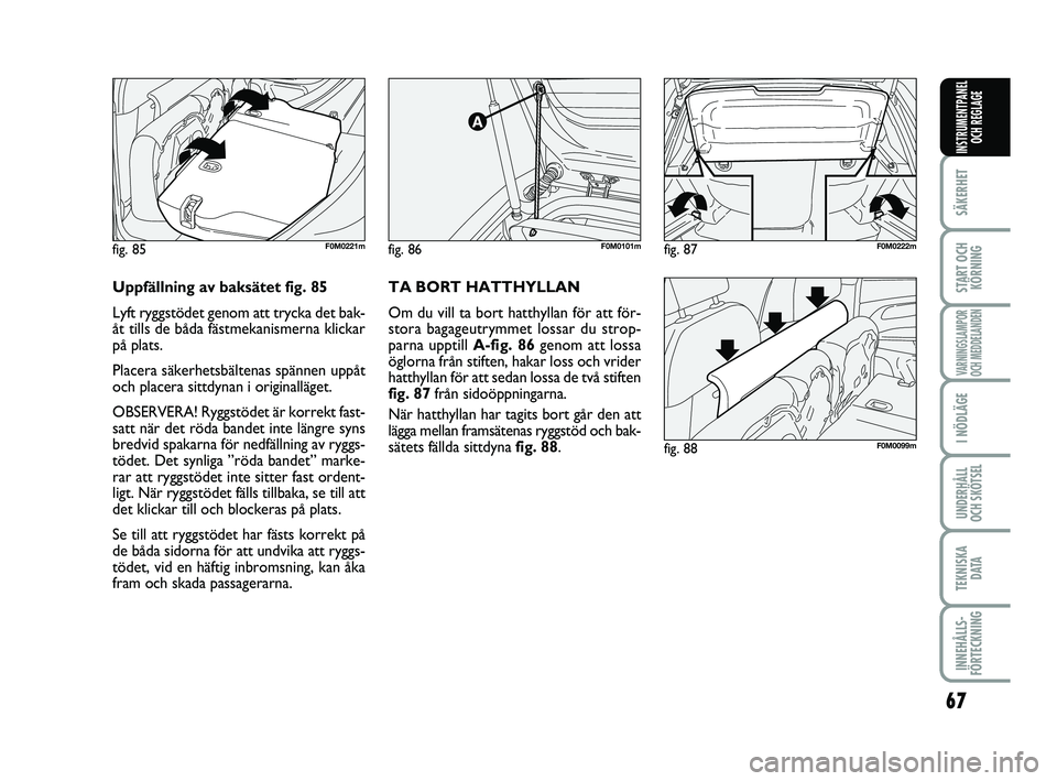 FIAT PUNTO 2019  Drift- och underhållshandbok (in Swedish) 67
SÄKERHET
START OCHKÖRNING
VARNINGSLAMPOR
OCH MEDDELANDEN
I NÖDLÄGE
UNDERHÅLL
OCH SKÖTSEL
TEKNISKA D ATA
INNEHÅLLS-
FÖRTECKNING
INSTRUMENTPANEL OCH REGLAGE
fig. 86F0M0101m
fig. 88F0M0099m
fi