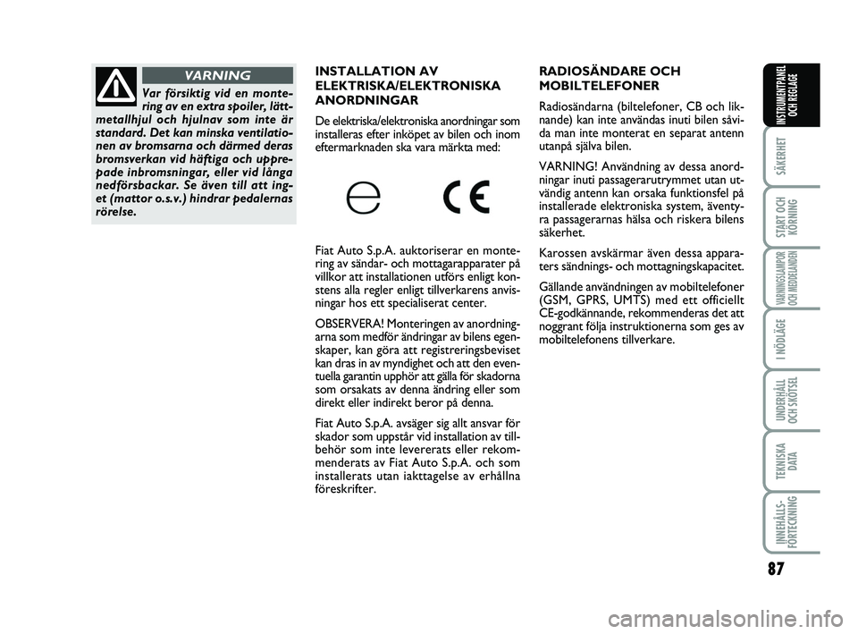 FIAT PUNTO 2019  Drift- och underhållshandbok (in Swedish) 87
SÄKERHET
START OCHKÖRNING
VARNINGSLAMPOR
OCH MEDDELANDEN
I NÖDLÄGE
UNDERHÅLL
OCH SKÖTSEL
TEKNISKA DATA
INNEHÅLLS-
FÖRTECKNING
INSTRUMENTPANEL OCH REGLAGE
RADIOSÄNDARE OCH 
MOBILTELEFONER 
