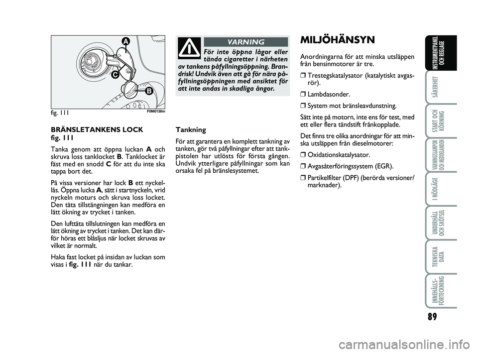 FIAT PUNTO 2019  Drift- och underhållshandbok (in Swedish) 89
SÄKERHET
START OCHKÖRNING
VARNINGSLAMPOR
OCH MEDDELANDEN
I NÖDLÄGE
UNDERHÅLL
OCH SKÖTSEL
TEKNISKA DATA
INNEHÅLLS-
FÖRTECKNING
INSTRUMENTPANEL OCH REGLAGE
BRÄNSLETANKENS LOCK 
fig. 111
Tank
