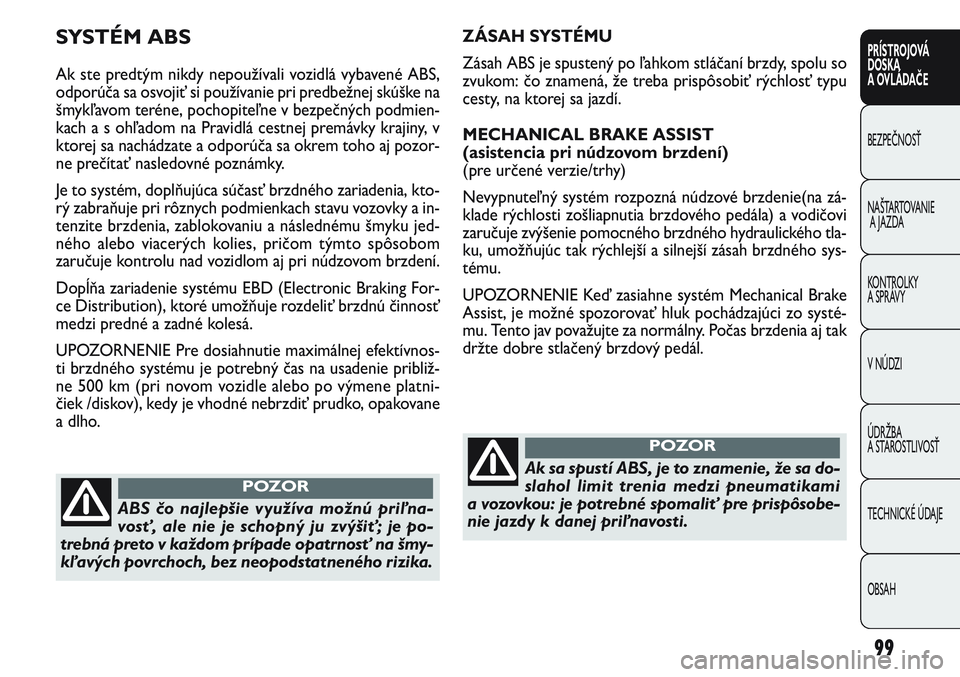 FIAT PUNTO 2011  Návod na použitie a údržbu (in Slovak) 99
PRÍSTROJOVÁ
DOSKA
A OVLÁDAČE
BEZPEČNOSŤ
NAŠTARTOVANIE
A JAZDA
KONTROLKY 
A SPRÁVY
V NÚDZI
ÚDRŽBA 
A STAROSTLIVOSŤ
TECHNICKÉ ÚDAJE
OBSAH
ZÁSAH SYSTÉMU
Zásah ABS je spustený po ľah