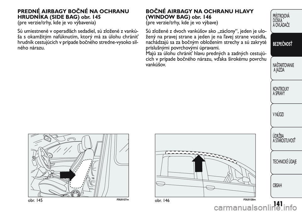 FIAT PUNTO 2011  Návod na použitie a údržbu (in Slovak) 141
PRÍSTROJOVÁ
DOSKA
A OVLÁDAČE
BEZPEČNOSŤ
NAŠTARTOVANIE
A JAZDA
KONTROLKY 
A SPRÁVY
V NÚDZI
ÚDRŽBA 
A STAROSTLIVOSŤ
TECHNICKÉ ÚDAJE
OBSAH
BOČNÉ AIRBAGY NA OCHRANU HLAVY
(WINDOW BAG) 