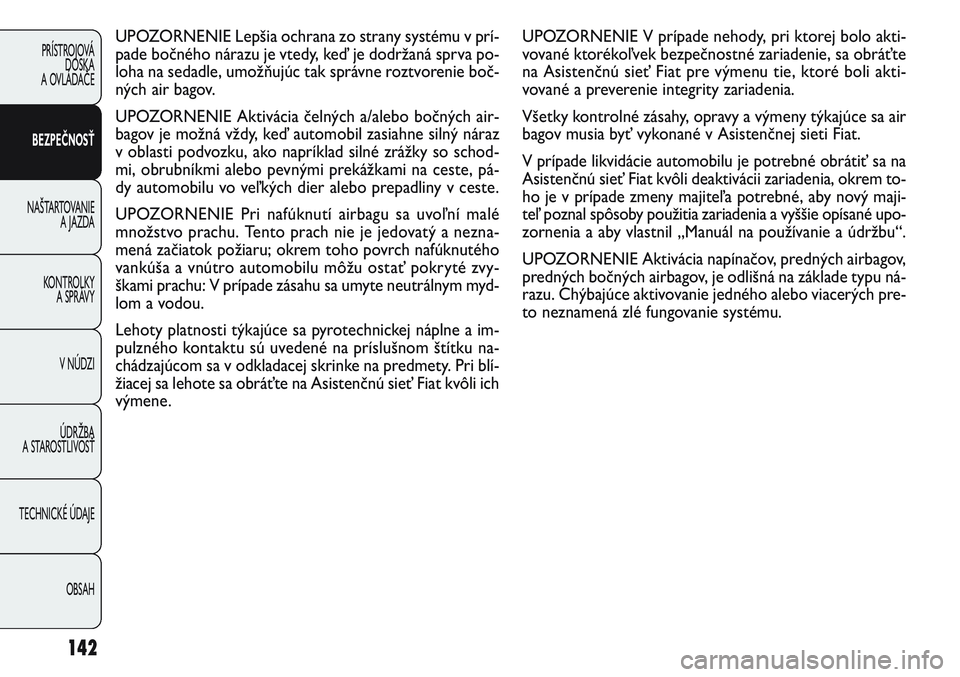 FIAT PUNTO 2011  Návod na použitie a údržbu (in Slovak) UPOZORNENIE V prípade nehody, pri ktorej bolo akti-
vované ktorékoľvek bezpečnostné zariadenie, sa obráťte
na Asistenčnú sieť Fiat pre výmenu tie, ktoré boli akti-
vované a preverenie in