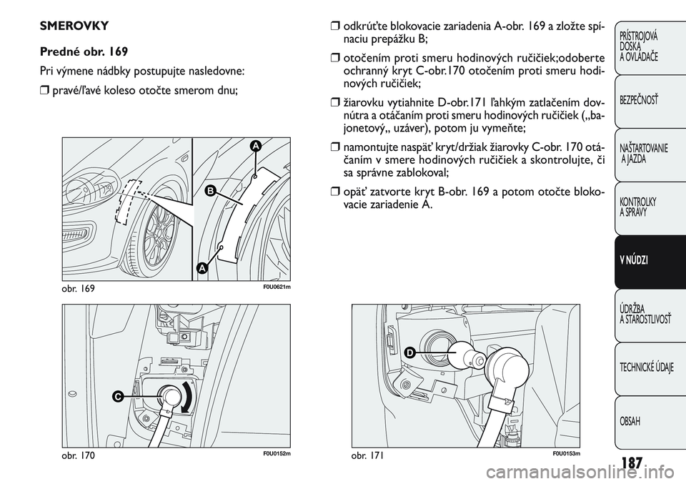 FIAT PUNTO 2011  Návod na použitie a údržbu (in Slovak) 187
PRÍSTROJOVÁ
DOSKA
A OVLÁDAČE
BEZPEČNOSŤ
NAŠTARTOVANIE
A JAZDA
KONTROLKY 
A SPRÁVY
V NÚDZI
ÚDRŽBA 
A STAROSTLIVOSŤ
TECHNICKÉ ÚDAJE
OBSAH
F0U0152mobr. 170
A
A
B
F0U0621mobr. 169
SMEROV