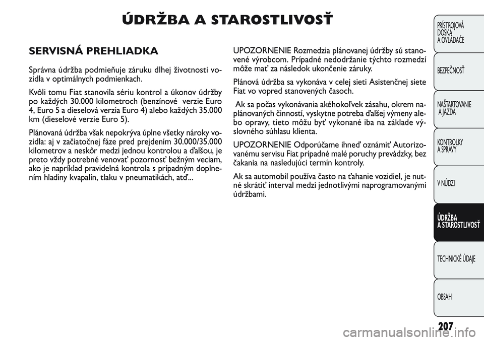 FIAT PUNTO 2011  Návod na použitie a údržbu (in Slovak) 207
PRÍSTROJOVÁ
DOSKA
A OVLÁDAČE
BEZPEČNOSŤ
NAŠTARTOVANIE
A JAZDA
KONTROLKY 
A SPRÁVY
V NÚDZI
ÚDRŽBA 
A STAROSTLIVOSŤ
TECHNICKÉ ÚDAJE
OBSAH
ÚDRŽBA A STAROSTLIVOSŤ
SERVISNÁ PREHLIADKA
