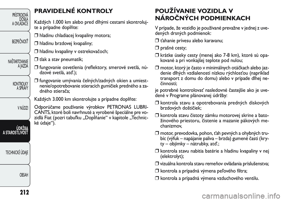 FIAT PUNTO 2011  Návod na použitie a údržbu (in Slovak) POUŽÍVANIE VOZIDLA V
NÁROČNÝCH PODMIENKACH
V prípade, že vozidlo je používané prevažne v jednej z uve-
dených drsných podmienok:
❒ ťahanie prívesu alebo karavanu;
❒ prašné cesty;
