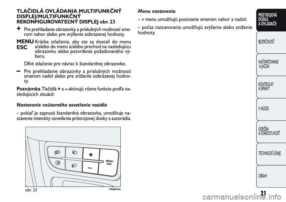 FIAT PUNTO 2011  Návod na použitie a údržbu (in Slovak) 21
PRÍSTROJOVÁ
DOSKA
A OVLÁDAČE
BEZPEČNOSŤ
NAŠTARTOVANIE
A JAZDA
KONTROLKY 
A SPRÁVY
V NÚDZI
ÚDRŽBA 
A STAROSTLIVOSŤ
TECHNICKÉ ÚDAJE
OBSAH
TLAČIDLÁ OVLÁDANIA MULTIFUNKČNÝ 
DISPLEJ/M