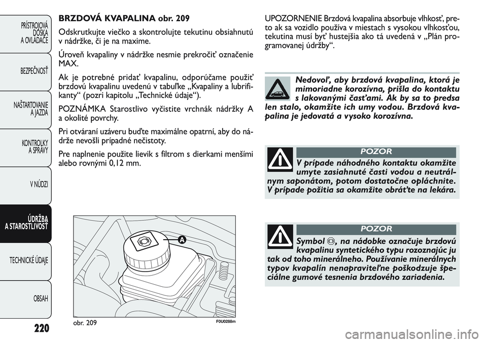 FIAT PUNTO 2011  Návod na použitie a údržbu (in Slovak) F0U0288mobr. 209
UPOZORNENIE Brzdová kvapalina absorbuje vlhkosť, pre-
to ak sa vozidlo používa v miestach s vysokou vlhkosťou,
tekutina musí byť hustejšia ako tá uvedená v „Plán pro-
gra