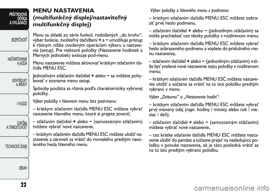 FIAT PUNTO 2011  Návod na použitie a údržbu (in Slovak) 22
PRÍSTROJOVÁ
DOSKA
A OVLÁDAČE
BEZPEČNOSŤ
NAŠTARTOVANIE 
A JAZDA
KONTROLKY 
A SPRÁVY
V NÚDZI
ÚDRŽBA 
A STAROSTLIVOSŤ
TECHNICKÉ ÚDAJE
OBSAH
MENU NASTAVENIA 
(multifunkčný displej/nasta