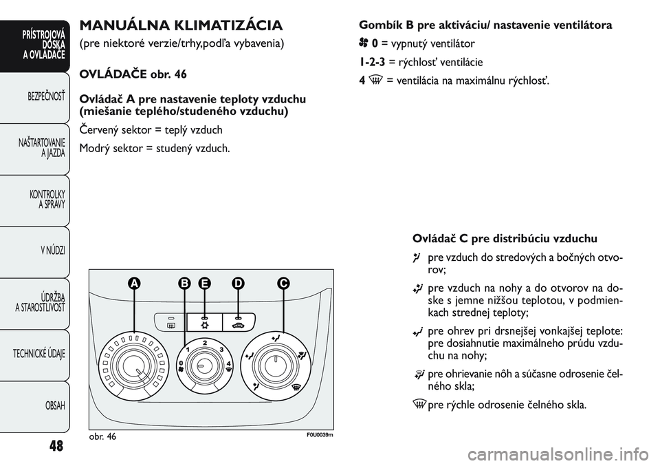 FIAT PUNTO 2011  Návod na použitie a údržbu (in Slovak) Gombík B pre aktiváciu/ nastavenie ventilátora
p0= vypnutý ventilátor
1-2-3= rýchlosť ventilácie
4 
-= ventilácia na maximálnu rýchlosť.
MANUÁLNA KLIMATIZÁCIA
(pre niektoré verzie/trhy,