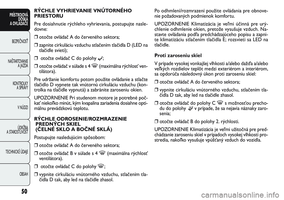FIAT PUNTO 2011  Návod na použitie a údržbu (in Slovak) RÝCHLE VYHRIEVANIE VNÚTORNÉHO
PRIESTORU
Pre dosiahnutie rýchleho vyhrievania, postupujte nasle-
dovne:
❒otočte ovládač A do červeného sektora;
❒zapnite cirkuláciu vzduchu stlačením tla