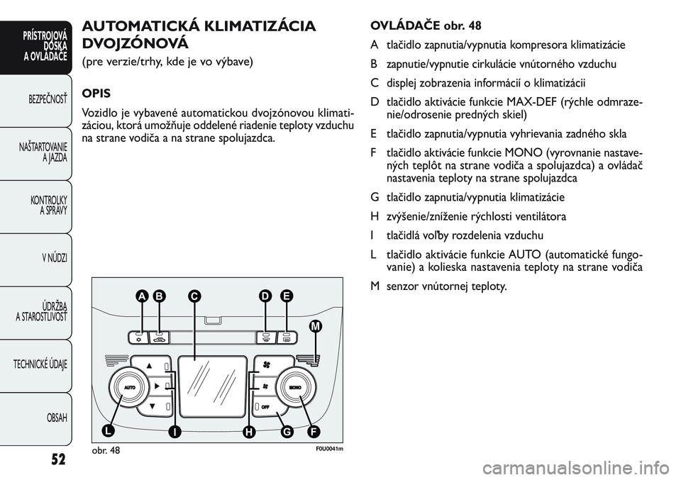 FIAT PUNTO 2011  Návod na použitie a údržbu (in Slovak) OVLÁDAČE obr. 48
A tlačidlo zapnutia/vypnutia kompresora klimatizácie 
B zapnutie/vypnutie cirkulácie vnútorného vzduchu
C displej zobrazenia informácií o klimatizácii
D tlačidlo aktivácie