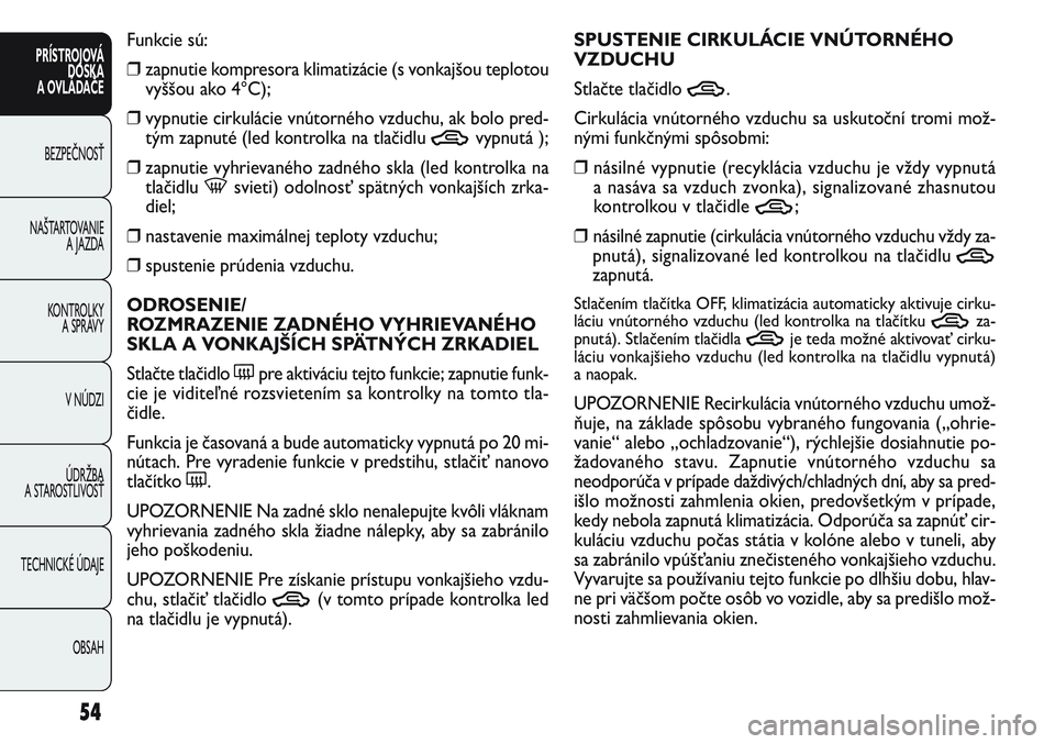 FIAT PUNTO 2011  Návod na použitie a údržbu (in Slovak) Funkcie sú:
❒zapnutie kompresora klimatizácie (s vonkajšou teplotou
vyššou ako 4°C);
❒vypnutie cirkulácie vnútorného vzduchu, ak bolo pred-
tým zapnuté (led kontrolka na tlačidlu 
Tvyp