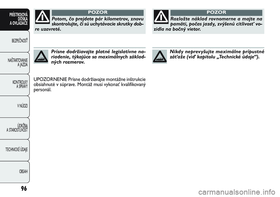 FIAT PUNTO 2011  Návod na použitie a údržbu (in Slovak) UPOZORNENIE Prísne dodržiavajte montážne inštrukcie
obsiahnuté v súprave. Montáž musí vykonať kvalifikovaný
personál.
96
PRÍSTROJOVÁ
DOSKA
A OVLÁDAČE
BEZPEČNOSŤ
NAŠTARTOVANIE 
A JA
