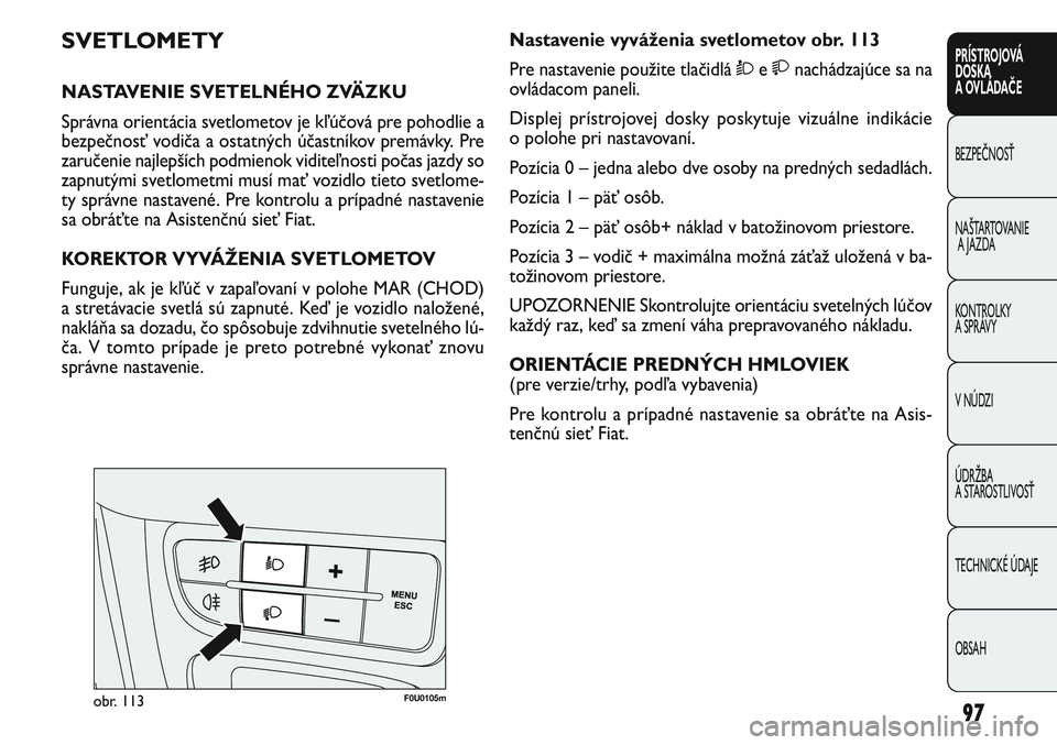 FIAT PUNTO 2011  Návod na použitie a údržbu (in Slovak) 97
PRÍSTROJOVÁ
DOSKA
A OVLÁDAČE
BEZPEČNOSŤ
NAŠTARTOVANIE
A JAZDA
KONTROLKY 
A SPRÁVY
V NÚDZI
ÚDRŽBA 
A STAROSTLIVOSŤ
TECHNICKÉ ÚDAJE
OBSAH
F0U0105mobr. 113
Nastavenie vyváženia svetlom