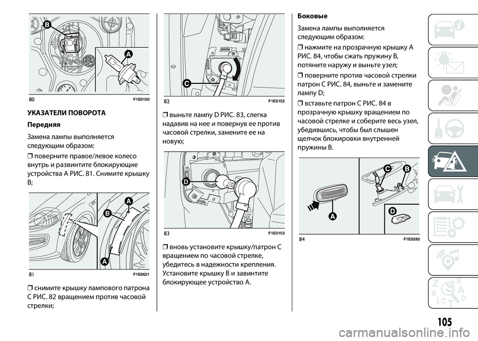 FIAT PUNTO 2015  Руководство по эксплуатации и техобслуживанию (in Russian) УКАЗАТЕЛИ ПОВОРОТА
Передняя
Замена лампы выполняется
следующим образом:
❒поверните правое/левое колесо
вну