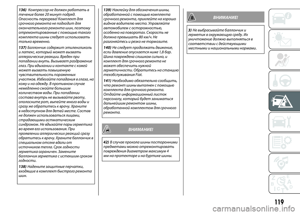 FIAT PUNTO 2016  Руководство по эксплуатации и техобслуживанию (in Russian) 136)Компрессор не должен работать в
течение более 20 минут подряд.
Опасность перегрева! Комплект для
срочного р