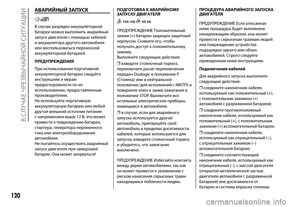 FIAT PUNTO 2016  Руководство по эксплуатации и техобслуживанию (in Russian) АВАРИЙНЫЙ ЗАПУСК
В случае разрядки аккумуляторной
батареи можно выполнить аварийный
запуск двигателя с пом
